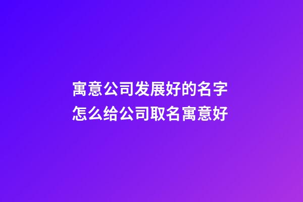 寓意公司发展好的名字 怎么给公司取名寓意好-第1张-公司起名-玄机派
